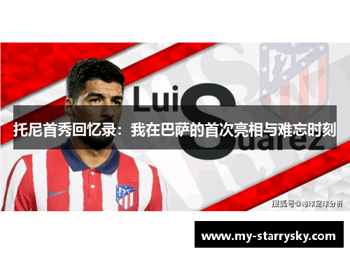 托尼首秀回忆录:我在巴萨的首次亮相与难忘时刻