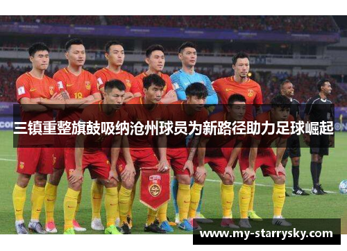 三镇重整旗鼓吸纳沧州球员为新路径助力足球崛起